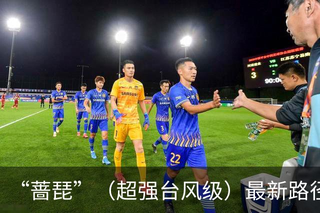 “蔷琵”（超强台风级）最新路径：24日夜间在浙江东部近海转向东北方向移动，并趋向日本西南部沿海；也不排除在台湾东北部沿海擦过可能性
