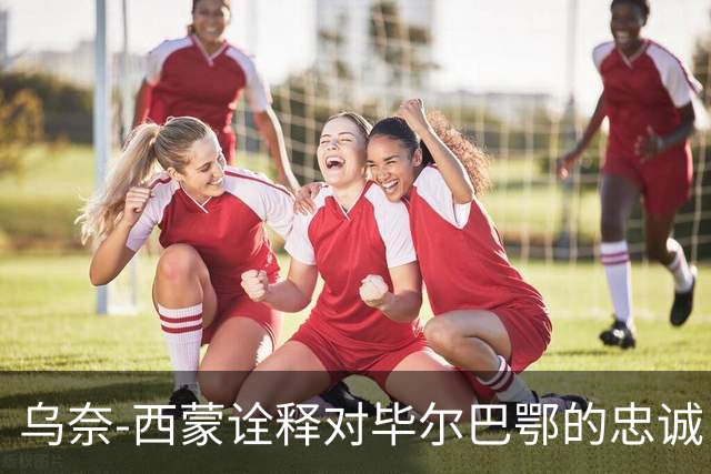 乌奈-西蒙诠释对毕尔巴鄂的忠诚：就算有1.5亿欧报价，我也不会走