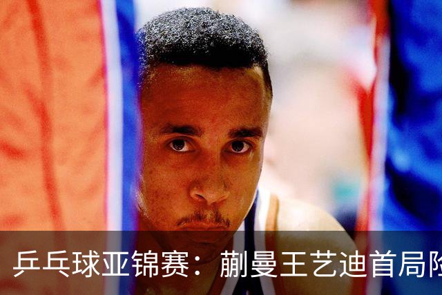 乒乓球亚锦赛：蒯曼王艺迪首局险翻车！连丢3局点，泰国组合9-11惜败