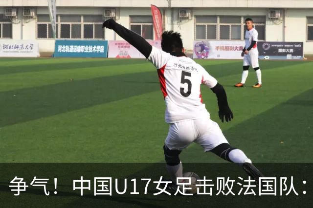 争气！中国U17女足击败法国队：强势回击法国足协主席争议言论