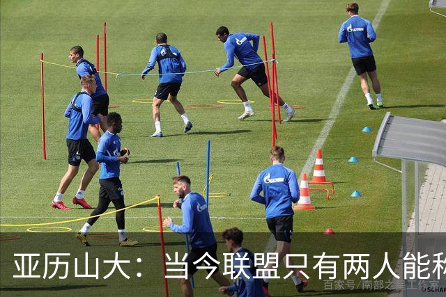 亚历山大：当今联盟只有两人能称为超级巨星！其他不能相提并论！