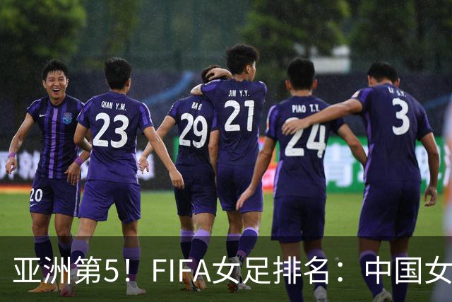 亚洲第5！FIFA女足排名：中国女足降至世界第18 被韩国反超