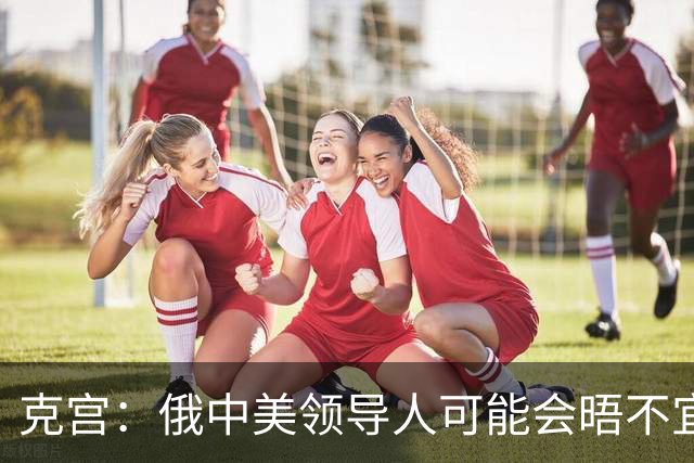 克宫：俄中美领导人可能会晤不宜与比雅尔塔会议相比