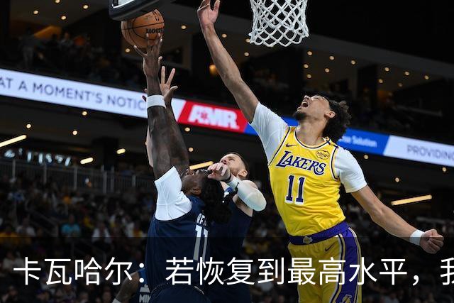 卡瓦哈尔：若恢复到最高水平，我永远不会拒绝再次穿上国家队球衣