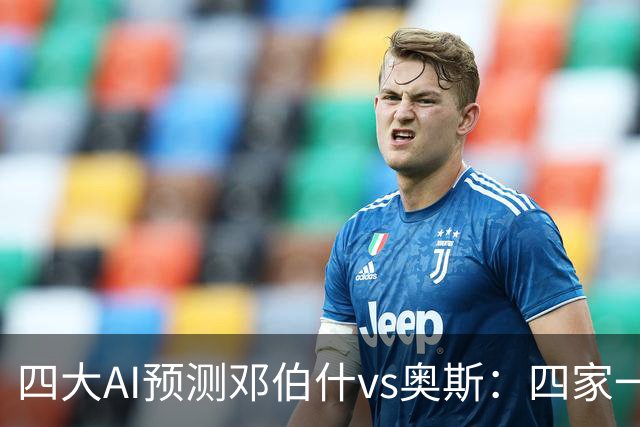 四大AI预测邓伯什vs奥斯：四家一致看好主胜