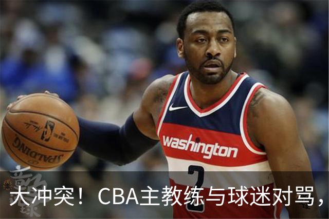 大冲突！CBA主教练与球迷对骂，场面十分尴尬