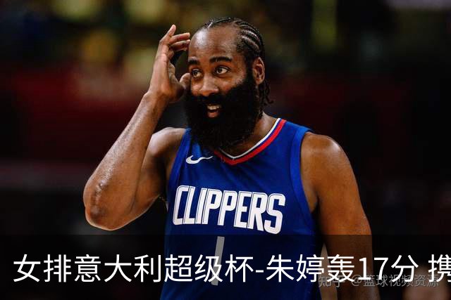 女排意大利超级杯-朱婷轰17分 携姚迪助科内夺队史第9冠