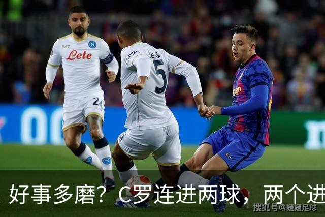 好事多磨？C罗连进两球，两个进球一个恐要易主，另一个直接取消