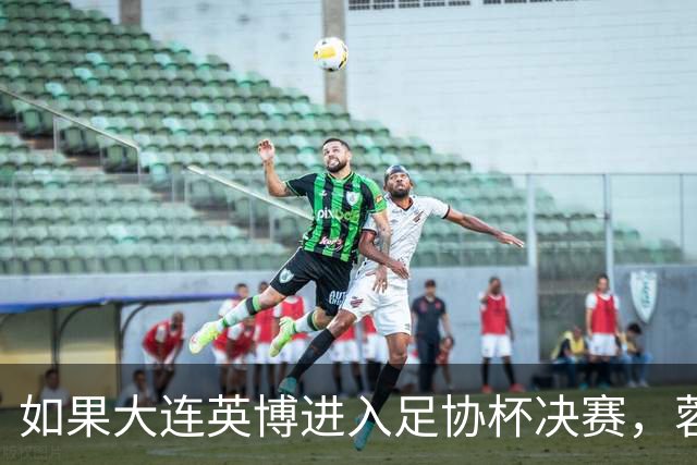 如果大连英博进入足协杯决赛，蓉城大概率就会联赛最后一场夺冠
