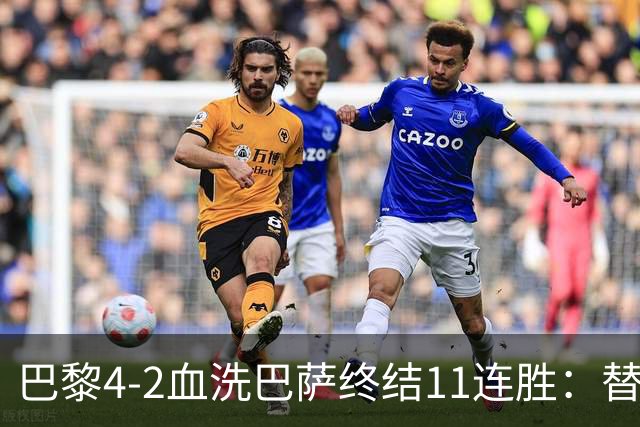 巴黎4-2血洗巴萨终结11连胜：替补深度碾压令对手绝望