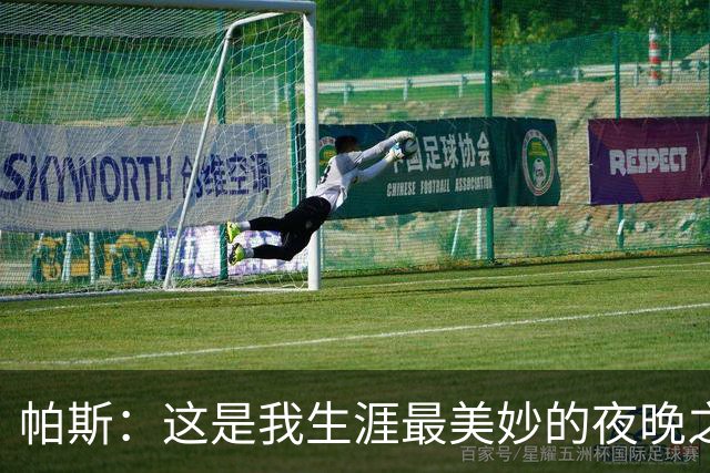 帕斯：这是我生涯最美妙的夜晚之一；与梅西并列让我难以置信