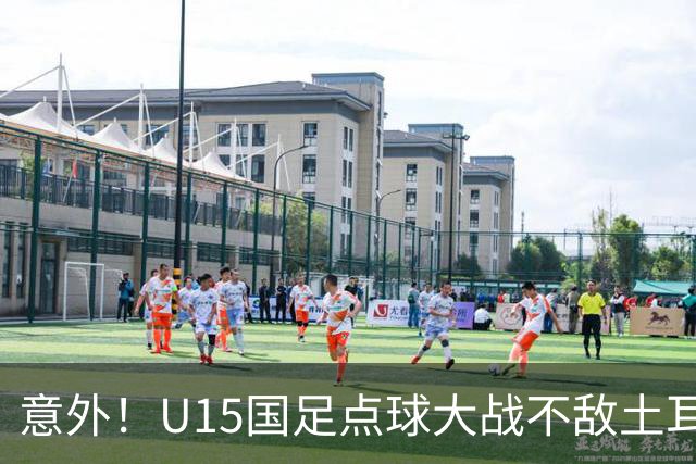 意外！U15国足点球大战不敌土耳其，球迷却仍夸赞中国队虽败犹荣