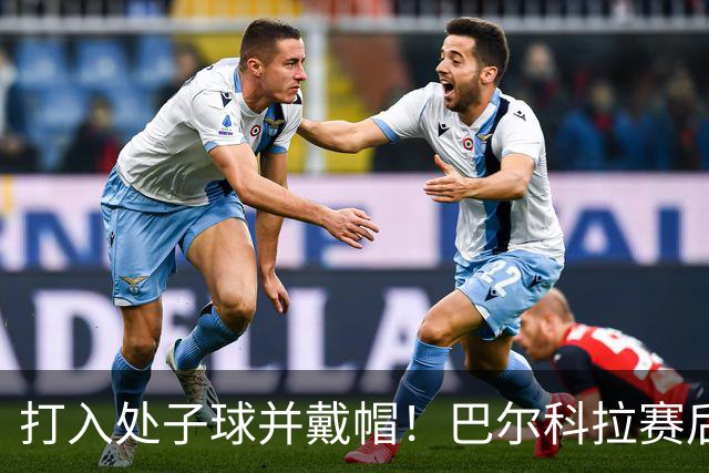 打入处子球并戴帽！巴尔科拉赛后带走比赛用球