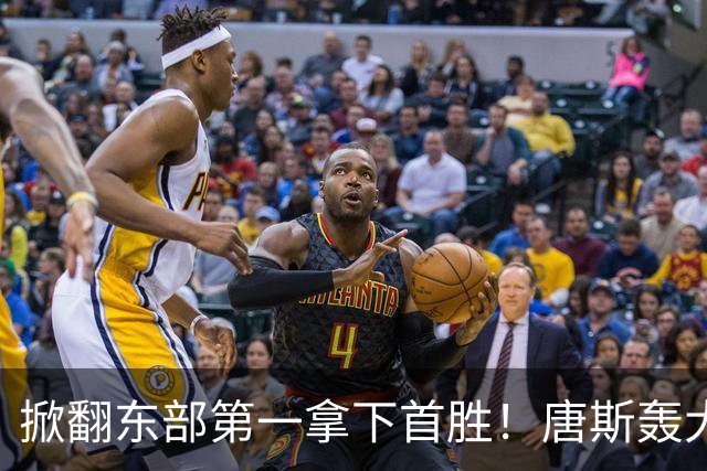 掀翻东部第一拿下首胜！唐斯轰大号两双，4年2.4亿争议有答案了