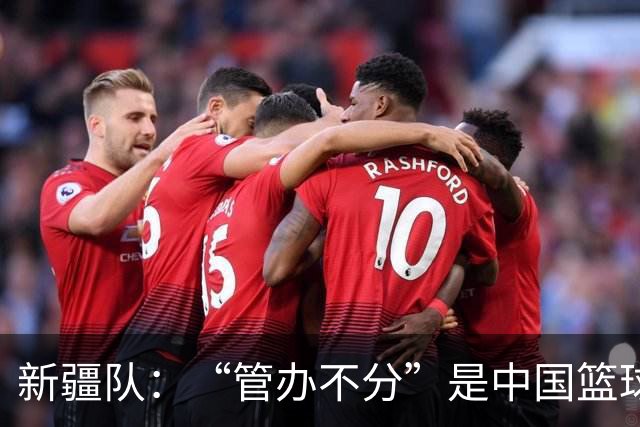 新疆队：“管办不分”是中国篮球各种乱象根源