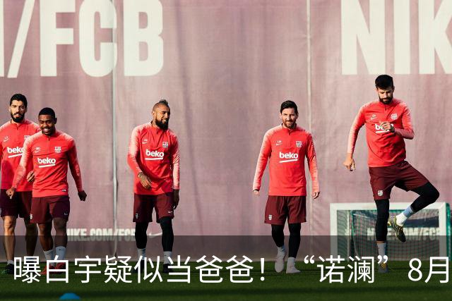 曝白宇疑似当爸爸！“诺澜”8月视频肚大如箩，评论区“像产后”