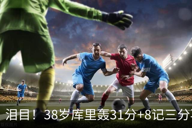 泪目！38岁库里轰31分+8记三分再创神迹：晃倒东契奇扎心湖人