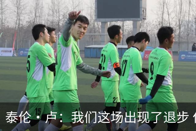 泰伦·卢：我们这场出现了退步 但我相信我们能调整回来