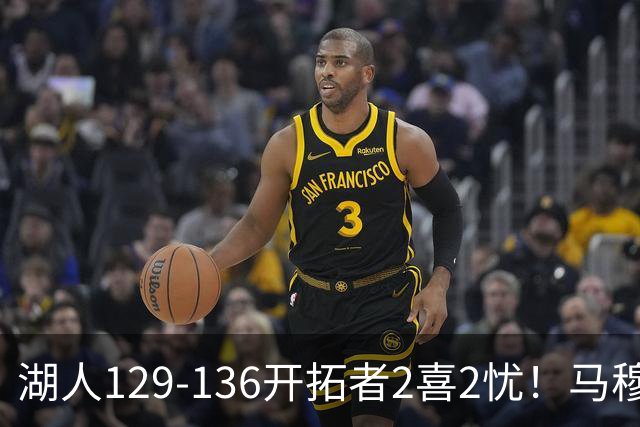 湖人129-136开拓者2喜2忧！马穆+扎威太好用，格兰姆斯融入遇阻！