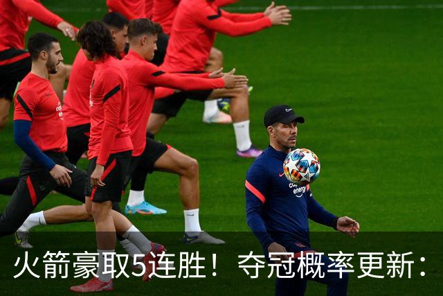 火箭豪取5连胜！夺冠概率更新：湖人3%，火箭9%，76人稳居第3