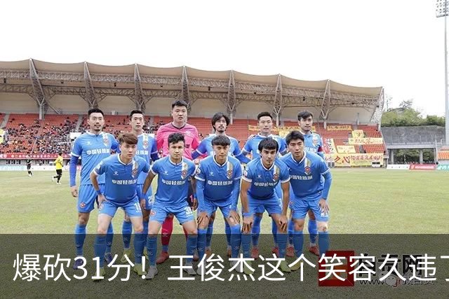 爆砍31分！王俊杰这个笑容久违了！