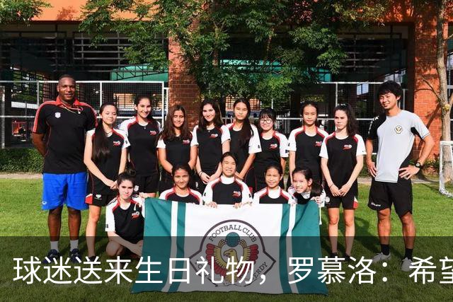 球迷送来生日礼物，罗慕洛：希望有一天能回报这份爱