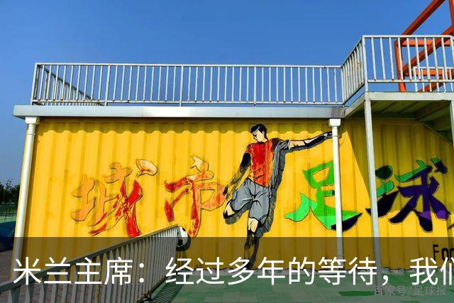 米兰主席：经过多年的等待，我们终于将公布新球场的建筑方案