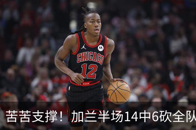 苦苦支撑！加兰半场14中6砍全队最高14分外加4助 三分4中2