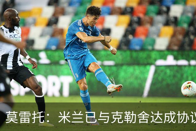 莫雷托：米兰已与克勒舍达成协议，盼1月前放人