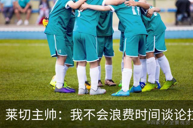 莱切主帅：我不会浪费时间谈论拉梅克·邦达，他不值得这么多关注