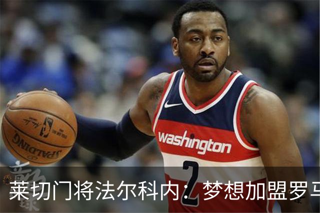 莱切门将法尔科内：梦想加盟罗马；罗马能争冠但国米更占优