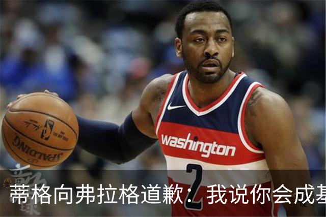 蒂格向弗拉格道歉：我说你会成基里连科，现在你快成詹姆斯了