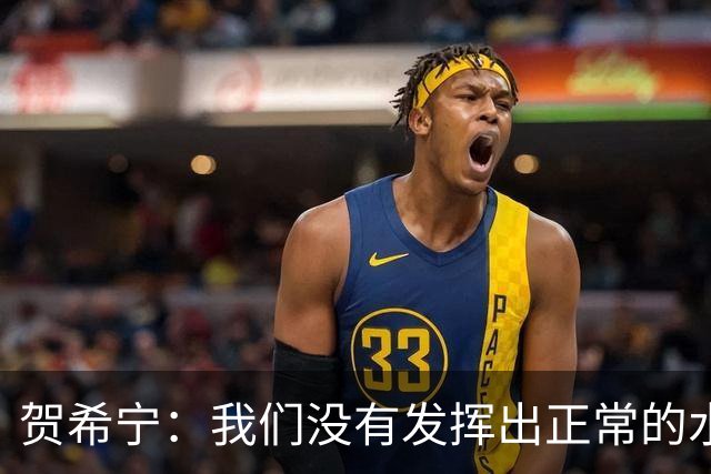 贺希宁：我们没有发挥出正常的水平 大家一起合练的时间比较短