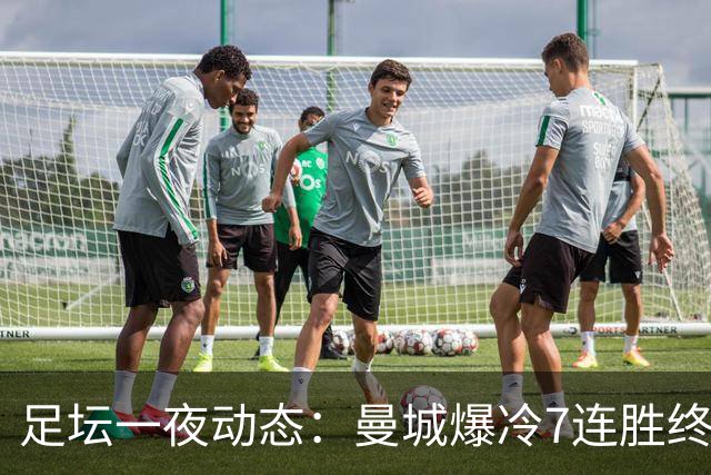 足坛一夜动态：曼城爆冷7连胜终结，阿森纳双喜临门，热刺攻陷蓝桥