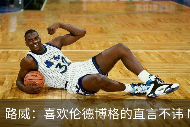 路威：喜欢伦德博格的直言不讳 NBA需要像他和华子这样真实的球员