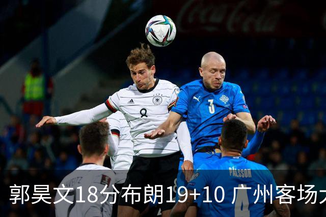 郭昊文18分布朗19+10 广州客场大胜同曦