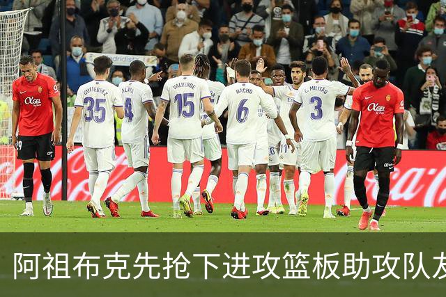 阿祖布克先抢下进攻篮板助攻队友，随后直接将球传出界