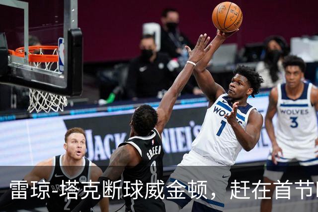 雷琼-塔克断球威金顿，赶在首节时间走完之前完成单臂暴扣