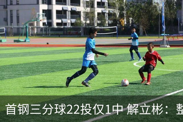 首钢三分球22投仅1中 解立彬：整个联赛都罕见