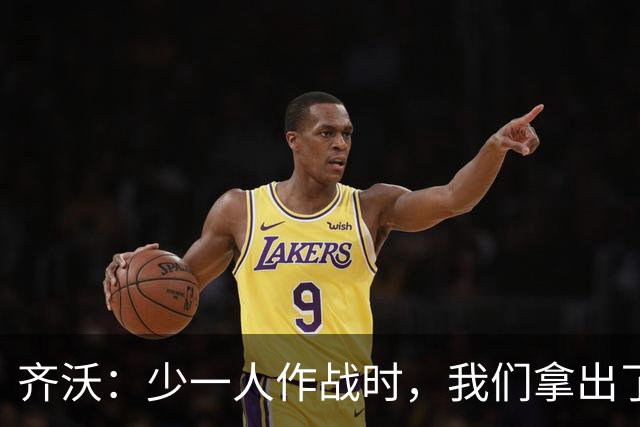 齐沃：少一人作战时，我们拿出了过去有些时候欠缺的东西