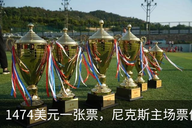 1474美元一张票，尼克斯主场票价是联盟中位数的5倍多