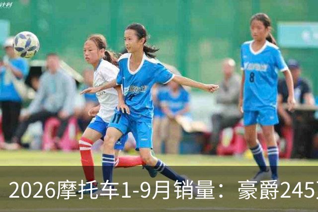 2026摩托车1-9月销量：豪爵245万辆，宗申第4，五羊本田不及豪进