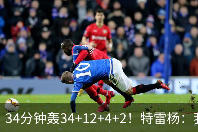 34分钟轰34+12+4+2！特雷杨：我要帮他拿MVP