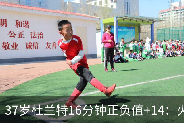 37岁杜兰特16分钟正负值+14：火箭把死神改造成了终极诱饵？
