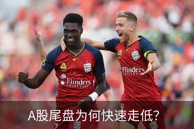 A股尾盘为何快速走低？