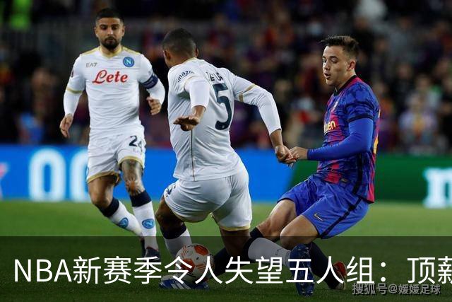 NBA新赛季令人失望五人组：顶薪核心沦为伪巨星 三千万先生被弃用