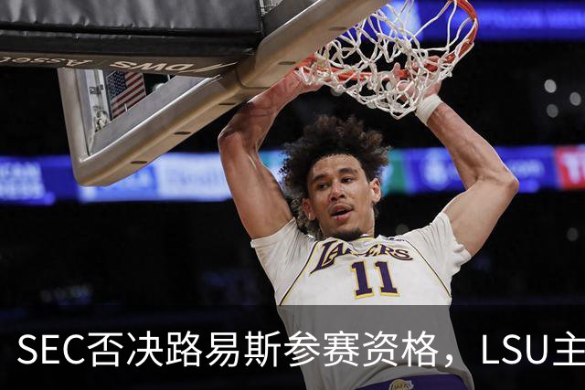 SEC否决路易斯参赛资格，LSU主帅放弃数月申诉